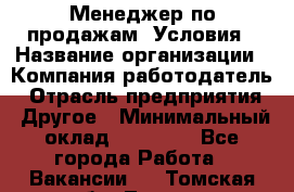 Менеджер по продажам! Условия › Название организации ­ Компания-работодатель › Отрасль предприятия ­ Другое › Минимальный оклад ­ 35 000 - Все города Работа » Вакансии   . Томская обл.,Томск г.